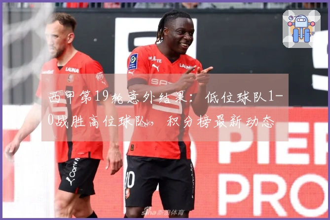 西甲第19轮意外结果：低位球队1-0战胜高位球队，积分榜最新动态