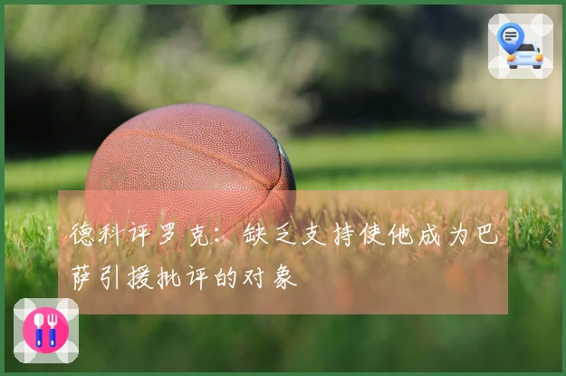 德科评罗克：缺乏支持使他成为巴萨引援批评的对象