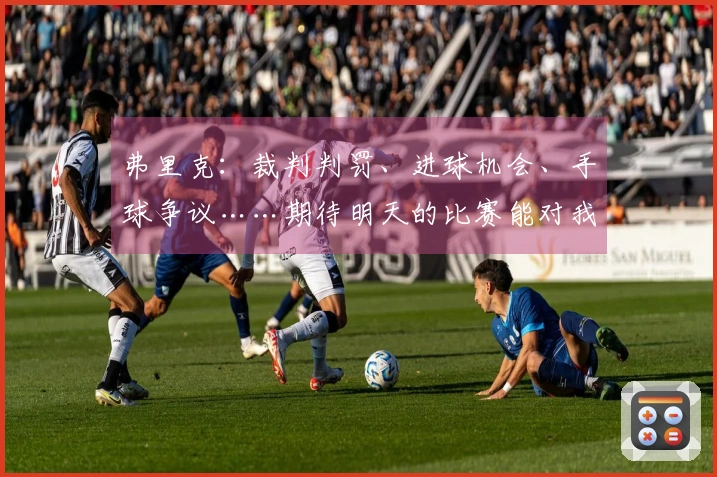 弗里克：裁判判罚、进球机会、手球争议……期待明天的比赛能对我们有利