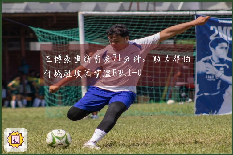 王博豪重新首发71分钟，助力邓伯什战胜埃因霍温B队1-0