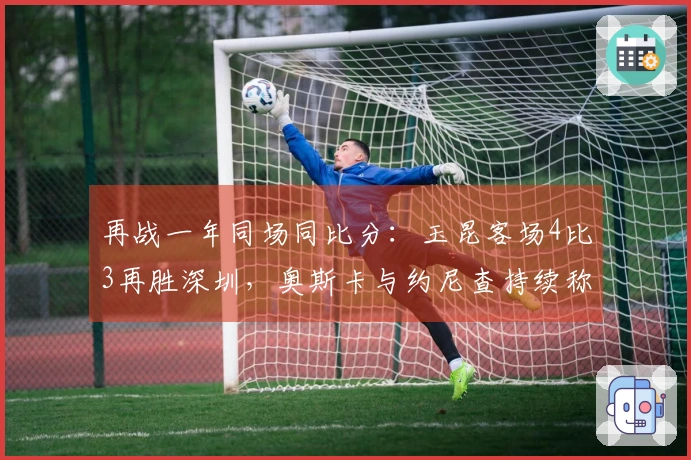再战一年同场同比分：玉昆客场4比3再胜深圳，奥斯卡与约尼查持续称霸