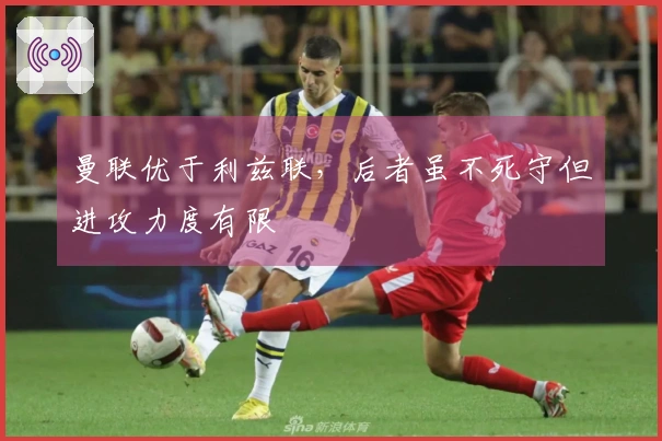 曼联优于利兹联，后者虽不死守但进攻力度有限