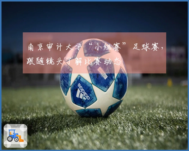 南京审计大学“小组赛”足球赛，跟随镜头了解比赛动态