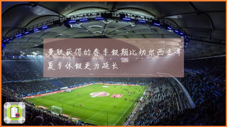 曼联获得的春季假期比切尔西去年夏季休假更为延长