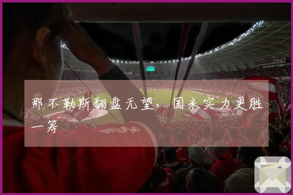 那不勒斯翻盘无望，国米实力更胜一筹