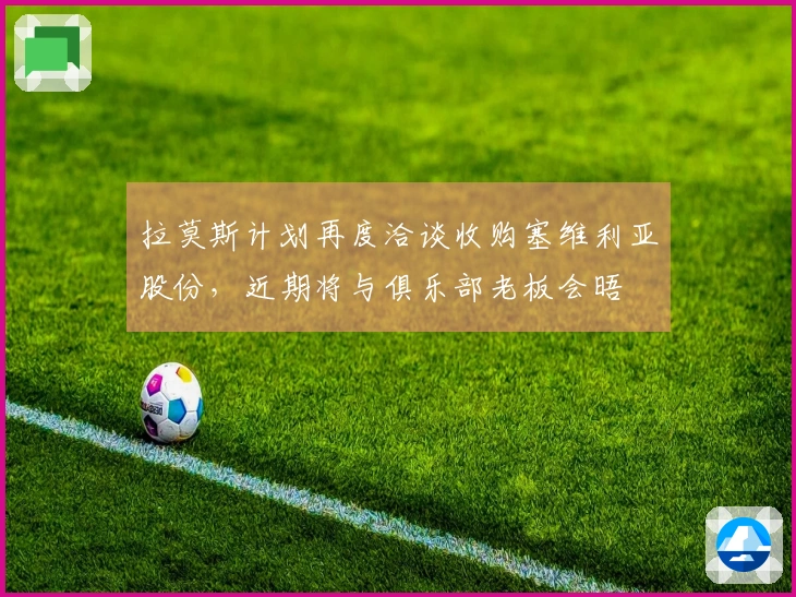拉莫斯计划再度洽谈收购塞维利亚股份，近期将与俱乐部老板会晤