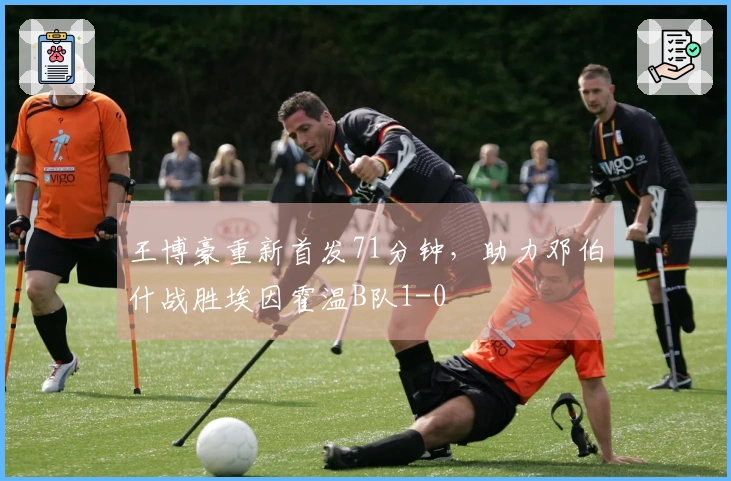 王博豪重新首发71分钟，助力邓伯什战胜埃因霍温B队1-0